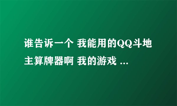 谁告诉一个 我能用的QQ斗地主算牌器啊 我的游戏 上写的QQ游戏—斗地主角色版 2.00 beta7 buildll