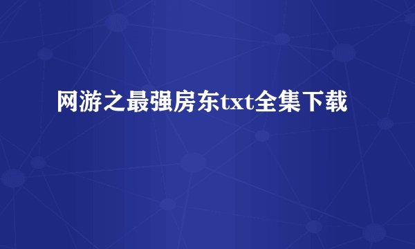 网游之最强房东txt全集下载