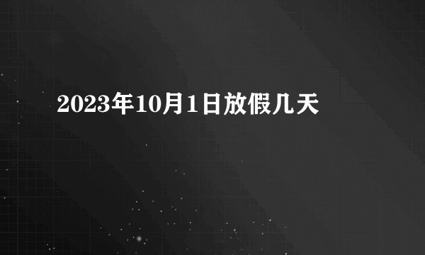 2023年10月1日放假几天