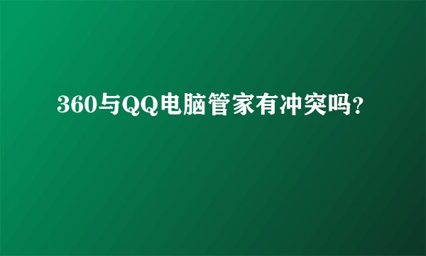 360与QQ电脑管家有冲突吗？