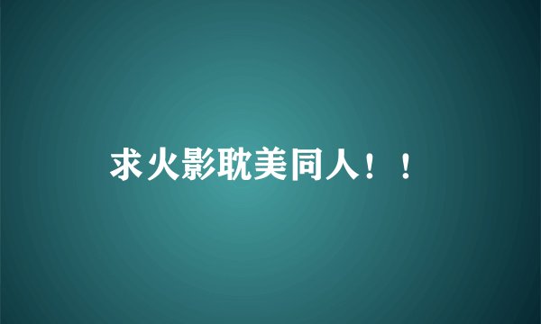 求火影耽美同人！！