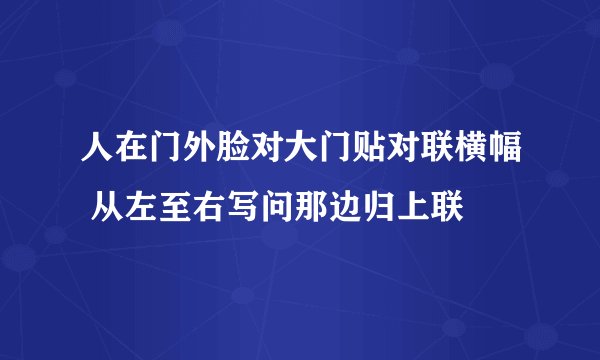 人在门外脸对大门贴对联横幅 从左至右写问那边归上联