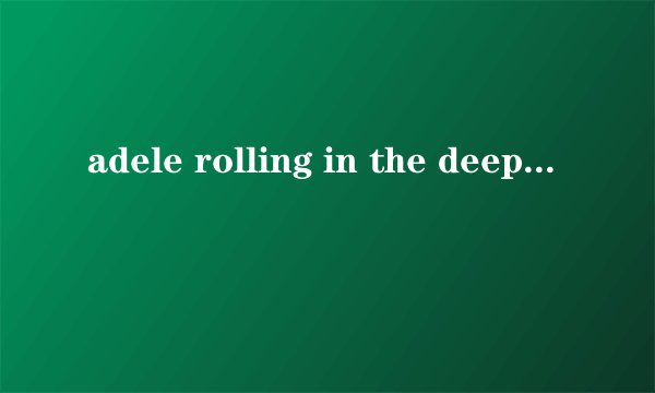 adele rolling in the deep是什么意思
