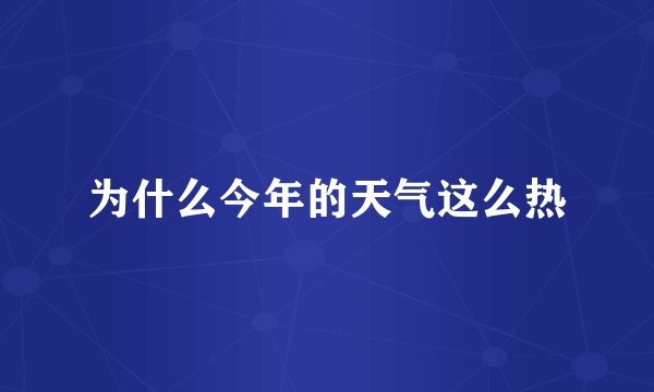 为什么今年的天气这么热