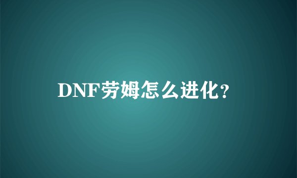 DNF劳姆怎么进化？