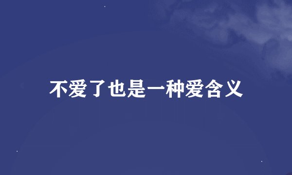 不爱了也是一种爱含义
