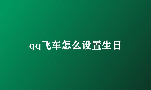 qq飞车怎么设置生日
