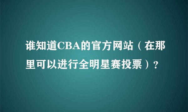 谁知道CBA的官方网站（在那里可以进行全明星赛投票）？