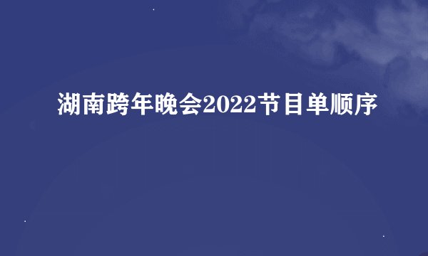 湖南跨年晚会2022节目单顺序