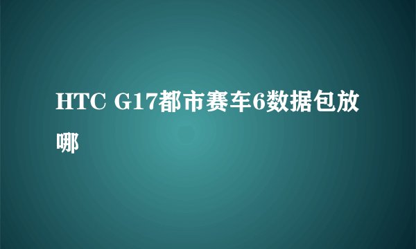 HTC G17都市赛车6数据包放哪