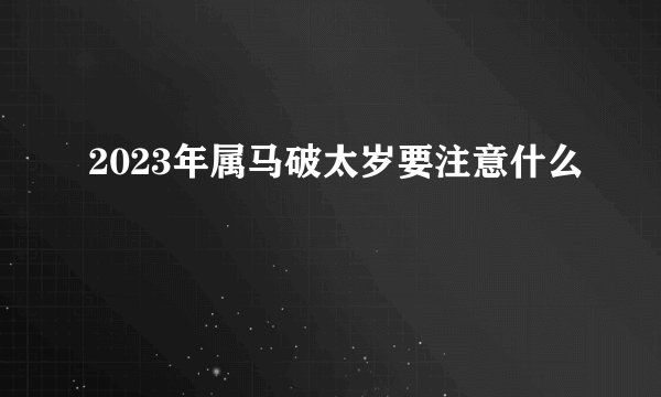 2023年属马破太岁要注意什么