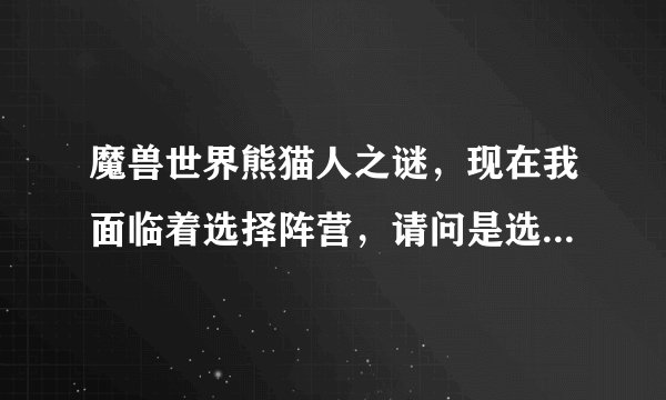 魔兽世界熊猫人之谜，现在我面临着选择阵营，请问是选择部落好还是联盟好？