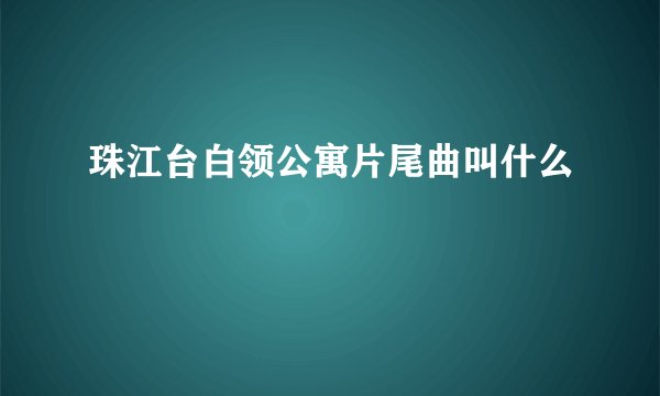 珠江台白领公寓片尾曲叫什么