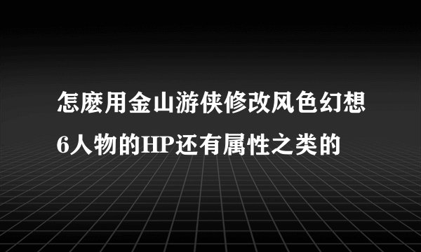 怎麽用金山游侠修改风色幻想6人物的HP还有属性之类的