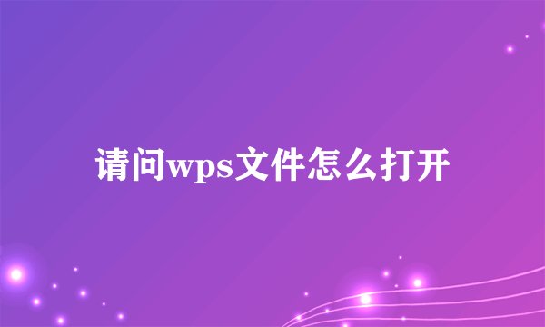 请问wps文件怎么打开