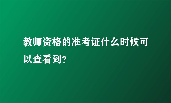 教师资格的准考证什么时候可以查看到？