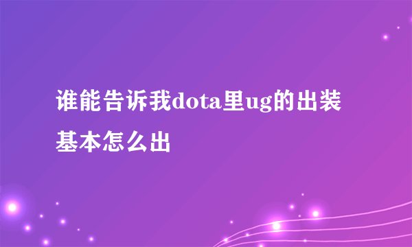 谁能告诉我dota里ug的出装基本怎么出