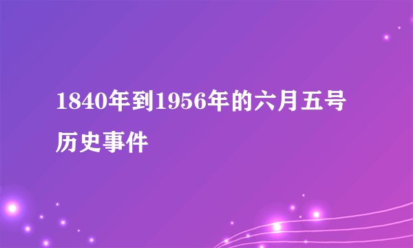 1840年到1956年的六月五号历史事件