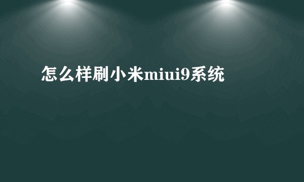 怎么样刷小米miui9系统