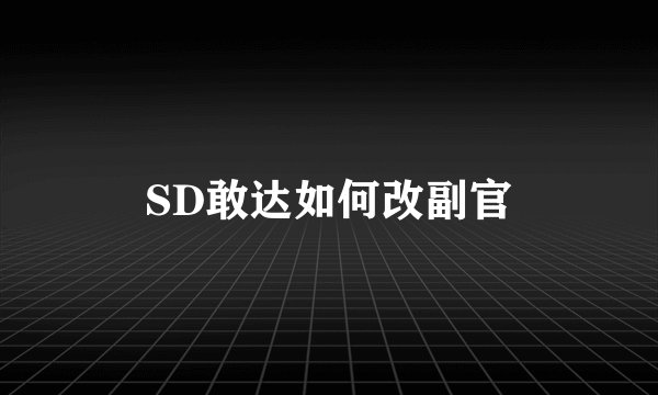 SD敢达如何改副官