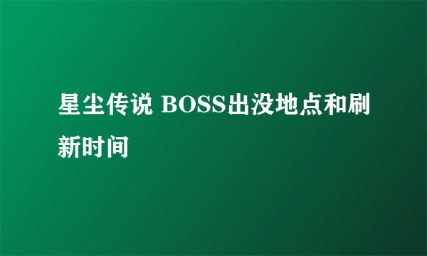 星尘传说 BOSS出没地点和刷新时间