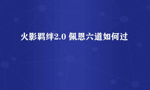 火影羁绊2.0 佩恩六道如何过