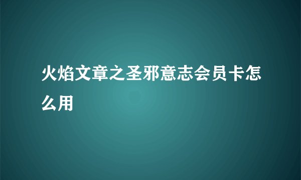 火焰文章之圣邪意志会员卡怎么用