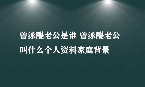 曾泳醍老公是谁 曾泳醍老公叫什么个人资料家庭背景