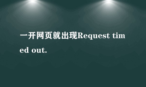 一开网页就出现Request timed out.