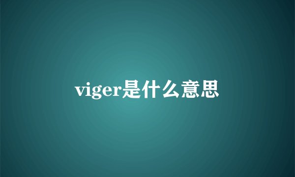 viger是什么意思