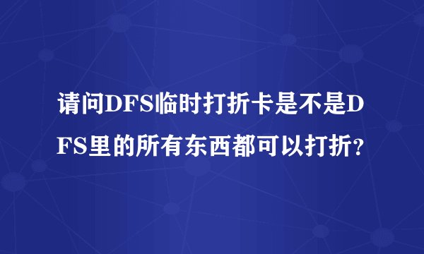 请问DFS临时打折卡是不是DFS里的所有东西都可以打折？