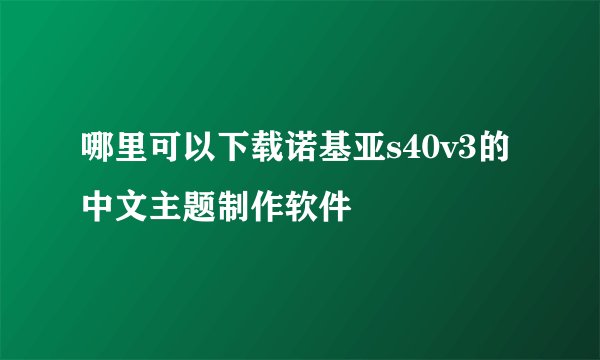 哪里可以下载诺基亚s40v3的中文主题制作软件