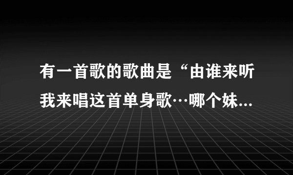 有一首歌的歌曲是“由谁来听我来唱这首单身歌…哪个妹妹又能走进我的心窝窝…”这首歌叫什么名字？