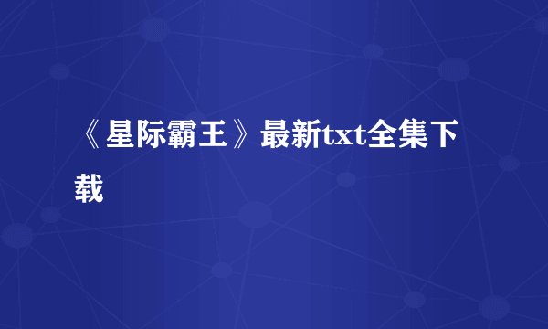 《星际霸王》最新txt全集下载
