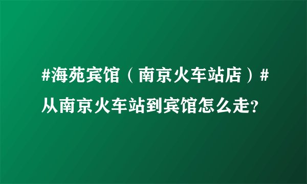 #海苑宾馆（南京火车站店）#从南京火车站到宾馆怎么走？
