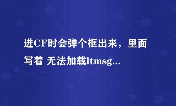进CF时会弹个框出来，里面写着 无法加载ltmsg dll文件,接着就进不去CF了，要怎么办才进得去？