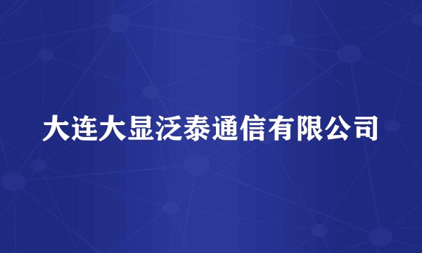 大连大显泛泰通信有限公司