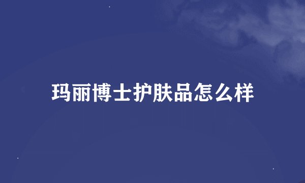 玛丽博士护肤品怎么样