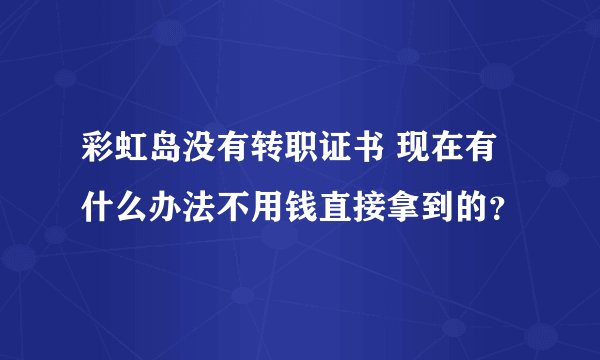 彩虹岛没有转职证书 现在有什么办法不用钱直接拿到的？