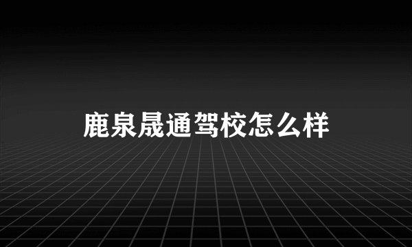 鹿泉晟通驾校怎么样