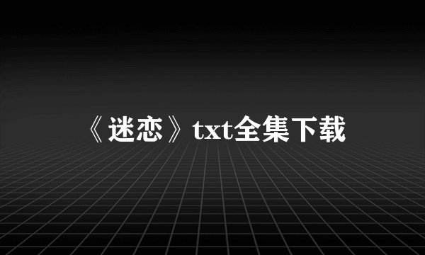 《迷恋》txt全集下载