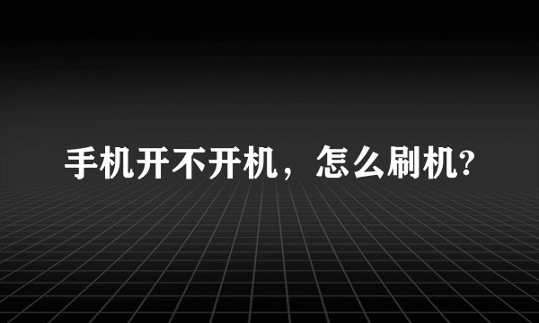 手机开不开机，怎么刷机?