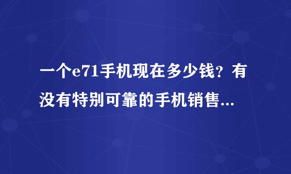 一个e71手机现在多少钱？有没有特别可靠的手机销售网站推荐啊！