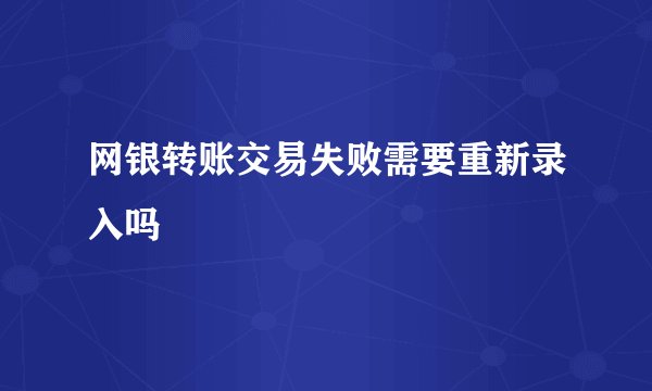 网银转账交易失败需要重新录入吗