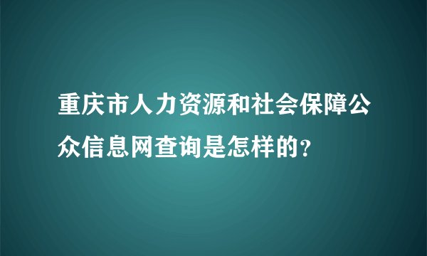 重庆市人力资源和社会保障公众信息网查询是怎样的？