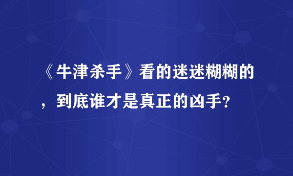 《牛津杀手》看的迷迷糊糊的，到底谁才是真正的凶手？