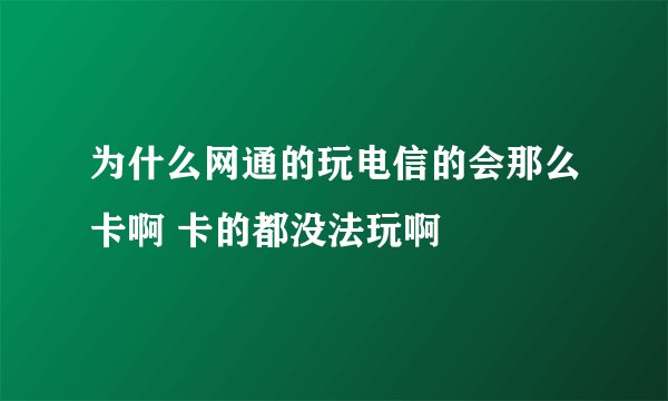 为什么网通的玩电信的会那么卡啊 卡的都没法玩啊