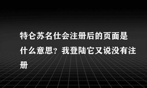 特仑苏名仕会注册后的页面是什么意思？我登陆它又说没有注册