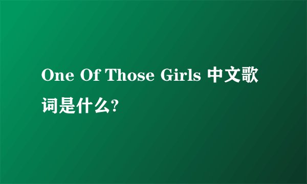 One Of Those Girls 中文歌词是什么?