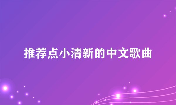 推荐点小清新的中文歌曲